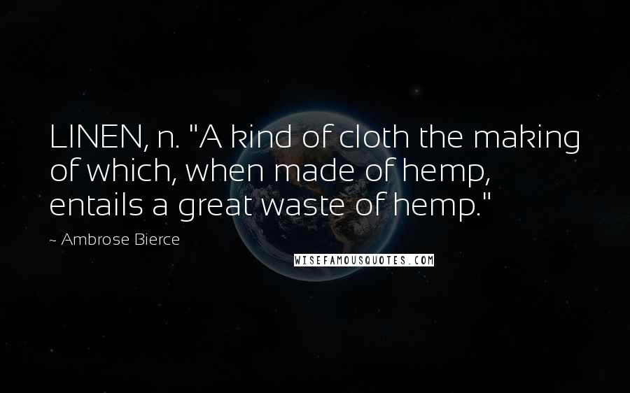 Ambrose Bierce Quotes: LINEN, n. "A kind of cloth the making of which, when made of hemp, entails a great waste of hemp."