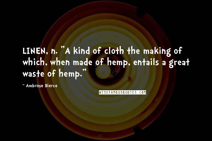 Ambrose Bierce Quotes: LINEN, n. "A kind of cloth the making of which, when made of hemp, entails a great waste of hemp."