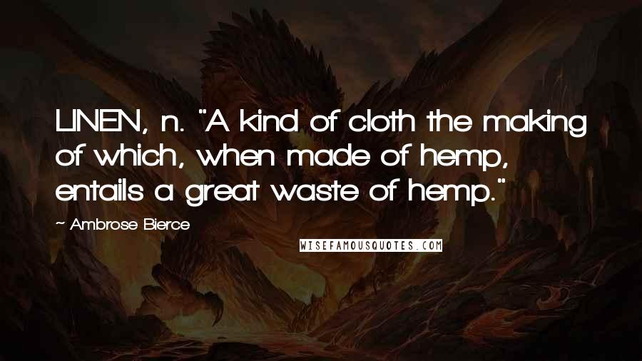 Ambrose Bierce Quotes: LINEN, n. "A kind of cloth the making of which, when made of hemp, entails a great waste of hemp."