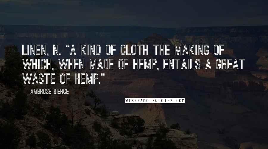 Ambrose Bierce Quotes: LINEN, n. "A kind of cloth the making of which, when made of hemp, entails a great waste of hemp."