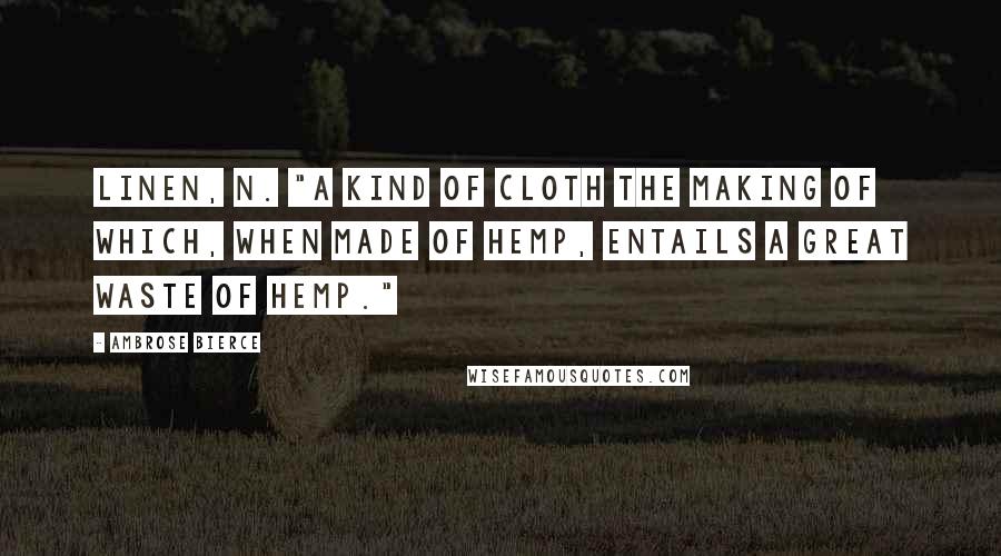 Ambrose Bierce Quotes: LINEN, n. "A kind of cloth the making of which, when made of hemp, entails a great waste of hemp."