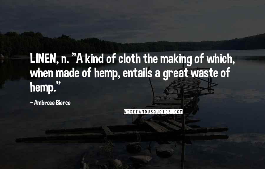 Ambrose Bierce Quotes: LINEN, n. "A kind of cloth the making of which, when made of hemp, entails a great waste of hemp."