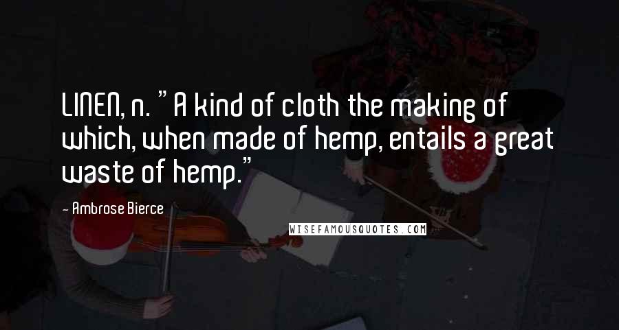 Ambrose Bierce Quotes: LINEN, n. "A kind of cloth the making of which, when made of hemp, entails a great waste of hemp."