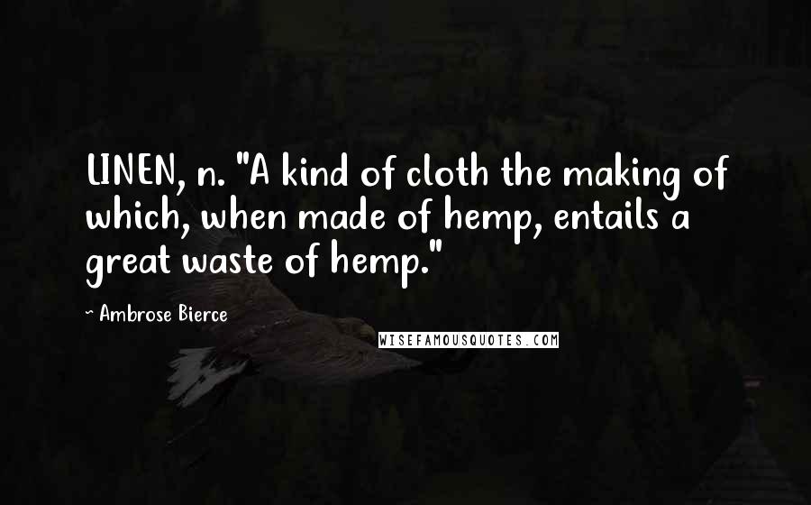 Ambrose Bierce Quotes: LINEN, n. "A kind of cloth the making of which, when made of hemp, entails a great waste of hemp."