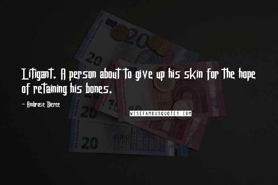 Ambrose Bierce Quotes: Litigant. A person about to give up his skin for the hope of retaining his bones.