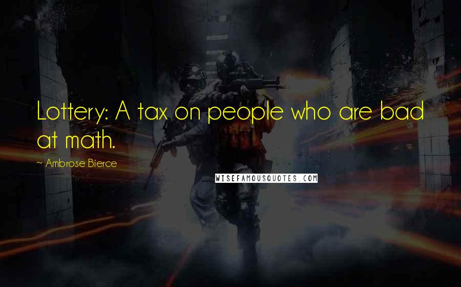 Ambrose Bierce Quotes: Lottery: A tax on people who are bad at math.