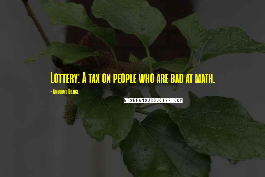 Ambrose Bierce Quotes: Lottery: A tax on people who are bad at math.