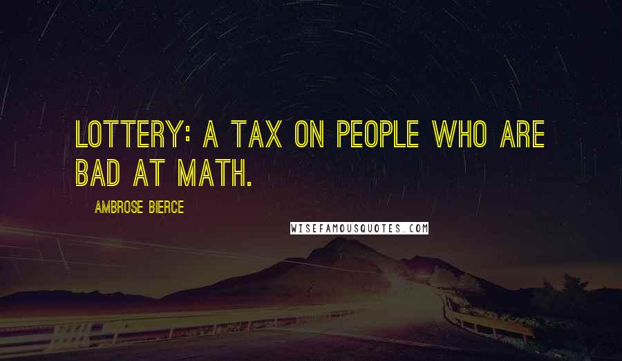 Ambrose Bierce Quotes: Lottery: A tax on people who are bad at math.