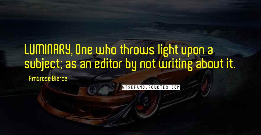 Ambrose Bierce Quotes: LUMINARY, One who throws light upon a subject; as an editor by not writing about it.