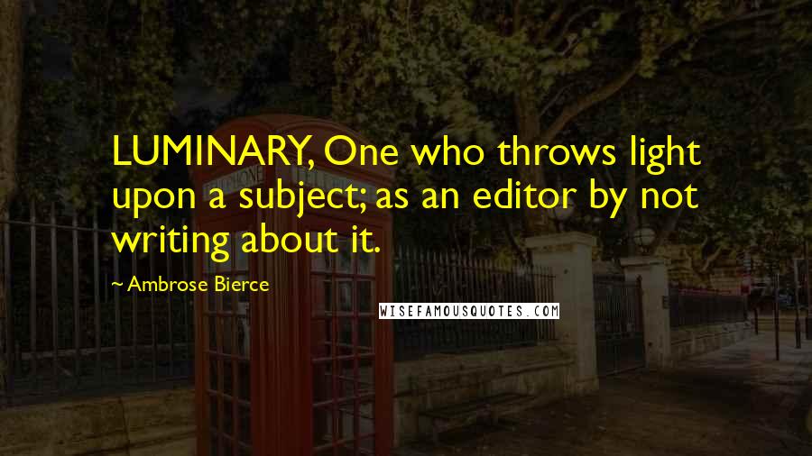 Ambrose Bierce Quotes: LUMINARY, One who throws light upon a subject; as an editor by not writing about it.