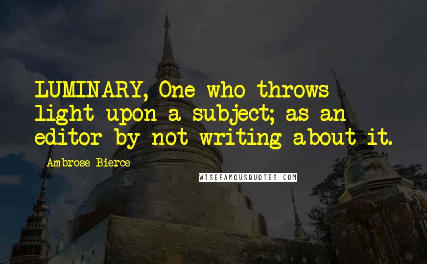 Ambrose Bierce Quotes: LUMINARY, One who throws light upon a subject; as an editor by not writing about it.