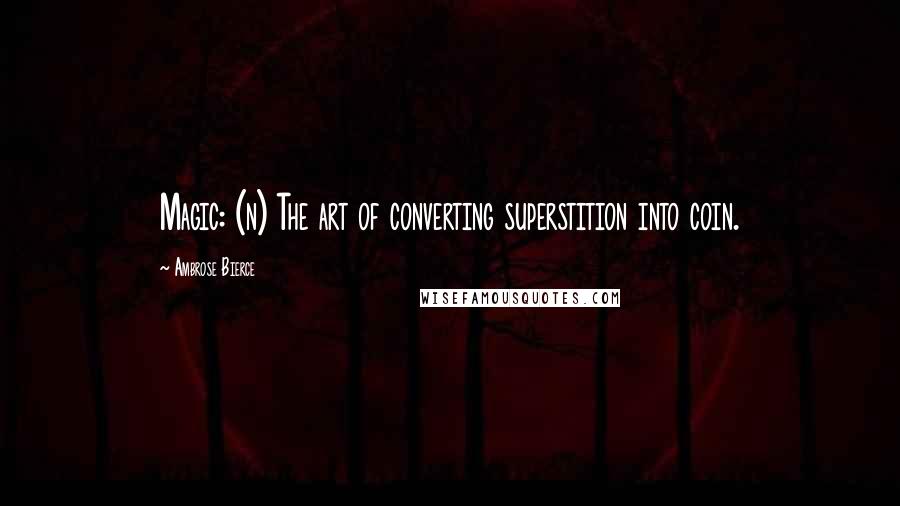 Ambrose Bierce Quotes: Magic: (n) The art of converting superstition into coin.