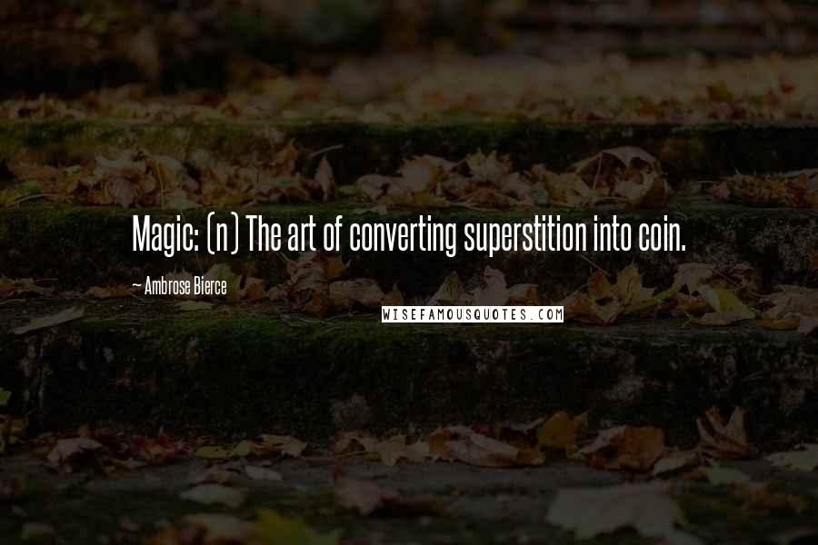 Ambrose Bierce Quotes: Magic: (n) The art of converting superstition into coin.