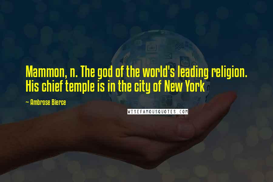 Ambrose Bierce Quotes: Mammon, n. The god of the world's leading religion. His chief temple is in the city of New York