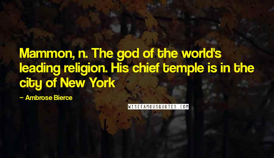 Ambrose Bierce Quotes: Mammon, n. The god of the world's leading religion. His chief temple is in the city of New York