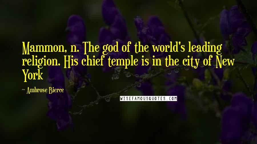 Ambrose Bierce Quotes: Mammon, n. The god of the world's leading religion. His chief temple is in the city of New York