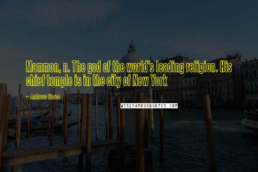 Ambrose Bierce Quotes: Mammon, n. The god of the world's leading religion. His chief temple is in the city of New York