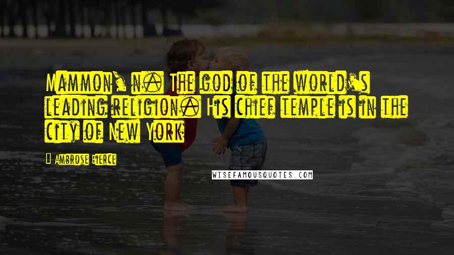 Ambrose Bierce Quotes: Mammon, n. The god of the world's leading religion. His chief temple is in the city of New York