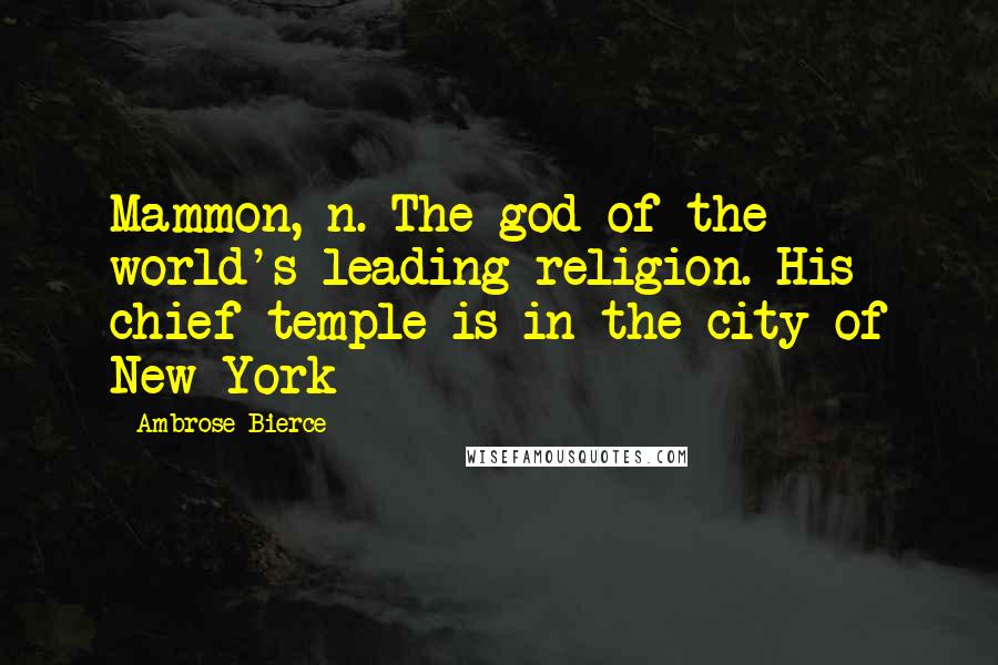 Ambrose Bierce Quotes: Mammon, n. The god of the world's leading religion. His chief temple is in the city of New York