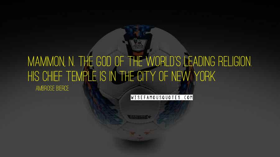 Ambrose Bierce Quotes: Mammon, n. The god of the world's leading religion. His chief temple is in the city of New York