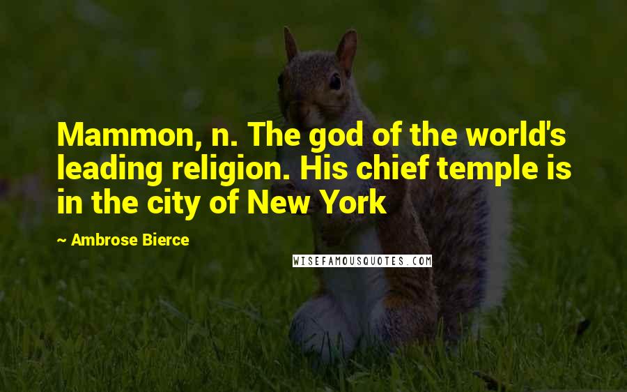 Ambrose Bierce Quotes: Mammon, n. The god of the world's leading religion. His chief temple is in the city of New York