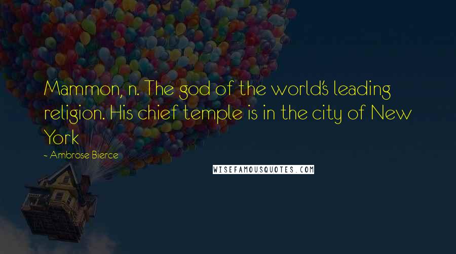 Ambrose Bierce Quotes: Mammon, n. The god of the world's leading religion. His chief temple is in the city of New York