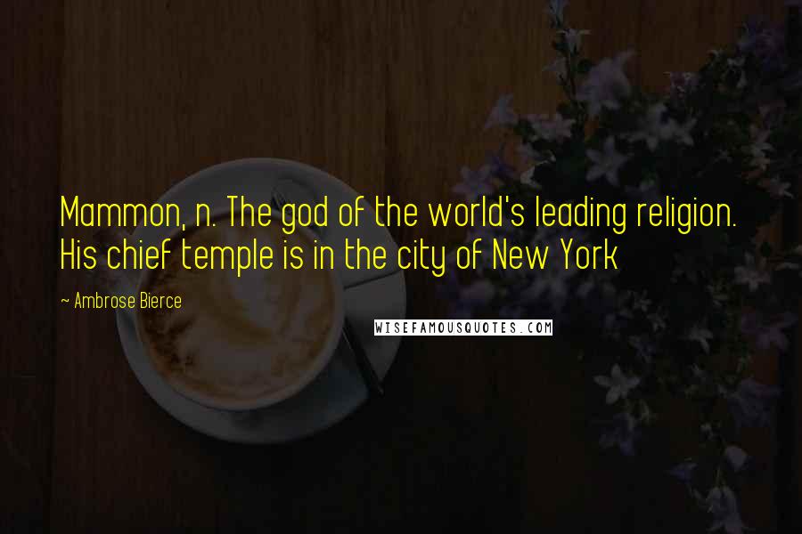 Ambrose Bierce Quotes: Mammon, n. The god of the world's leading religion. His chief temple is in the city of New York