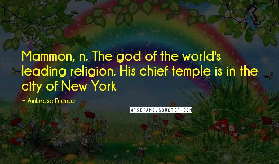 Ambrose Bierce Quotes: Mammon, n. The god of the world's leading religion. His chief temple is in the city of New York
