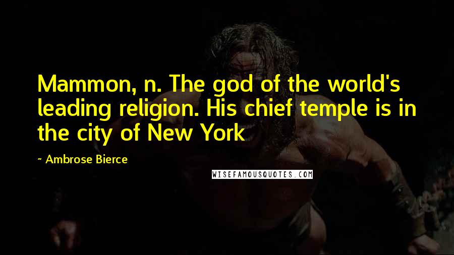 Ambrose Bierce Quotes: Mammon, n. The god of the world's leading religion. His chief temple is in the city of New York