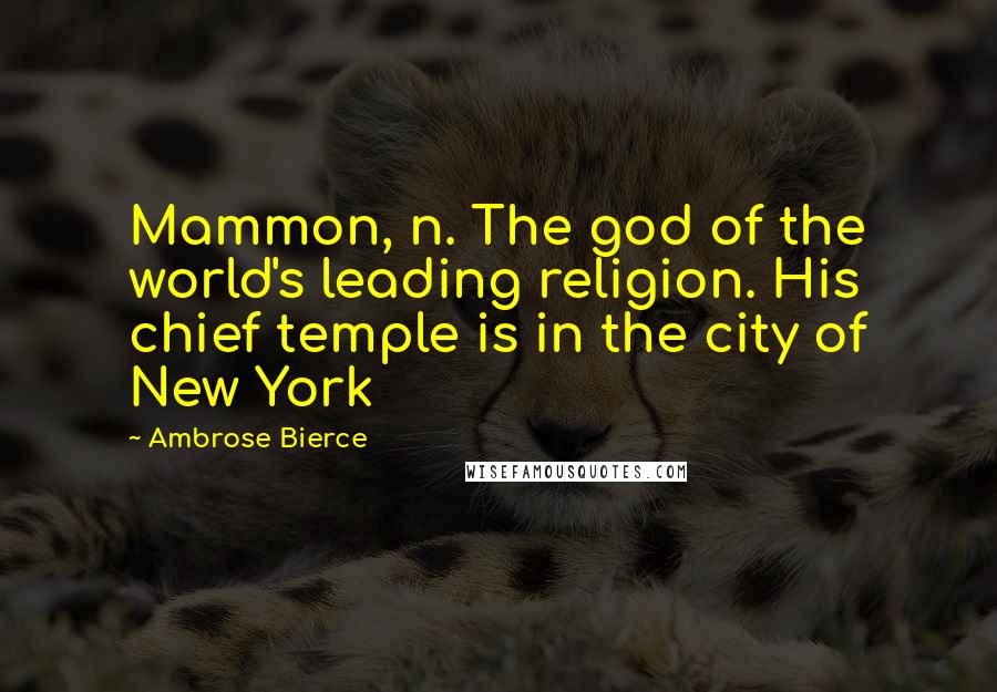 Ambrose Bierce Quotes: Mammon, n. The god of the world's leading religion. His chief temple is in the city of New York