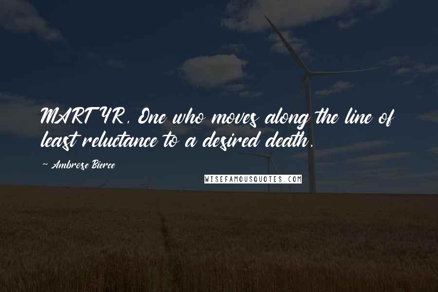 Ambrose Bierce Quotes: MARTYR, One who moves along the line of least reluctance to a desired death.