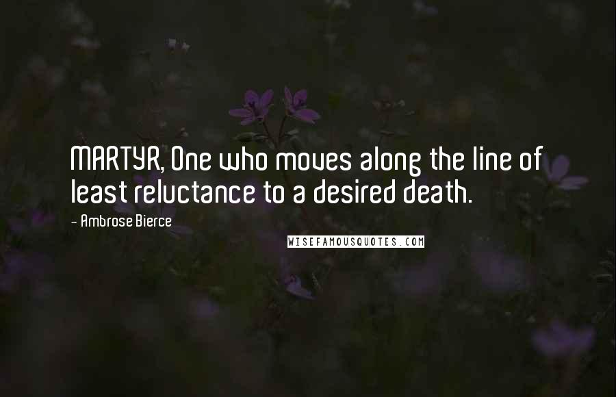 Ambrose Bierce Quotes: MARTYR, One who moves along the line of least reluctance to a desired death.