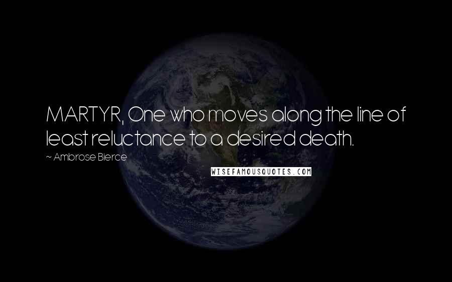 Ambrose Bierce Quotes: MARTYR, One who moves along the line of least reluctance to a desired death.