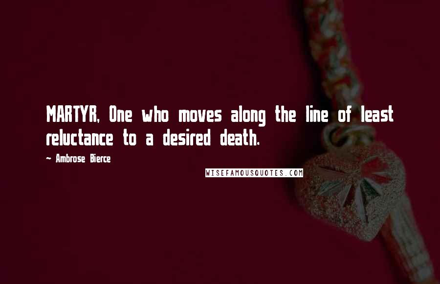 Ambrose Bierce Quotes: MARTYR, One who moves along the line of least reluctance to a desired death.