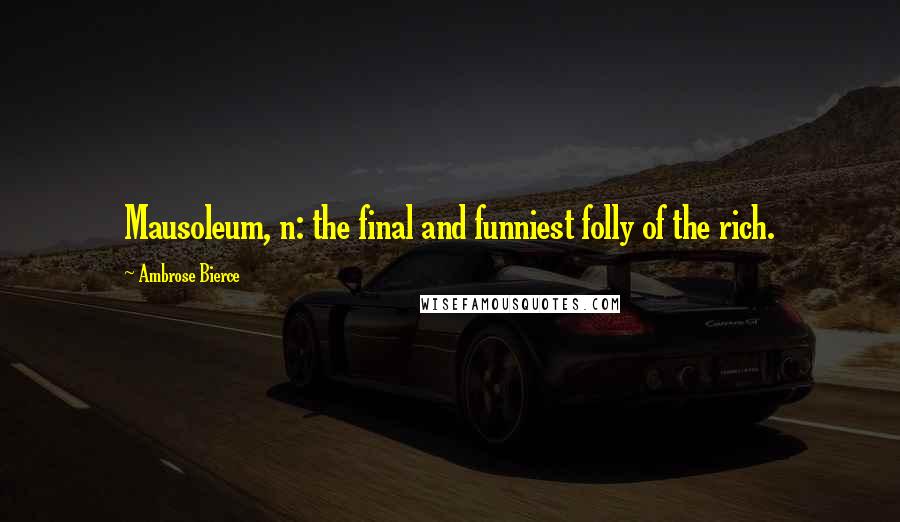 Ambrose Bierce Quotes: Mausoleum, n: the final and funniest folly of the rich.