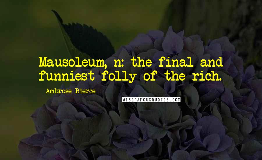 Ambrose Bierce Quotes: Mausoleum, n: the final and funniest folly of the rich.