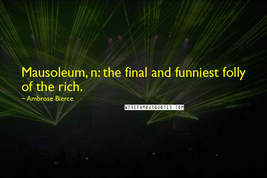 Ambrose Bierce Quotes: Mausoleum, n: the final and funniest folly of the rich.