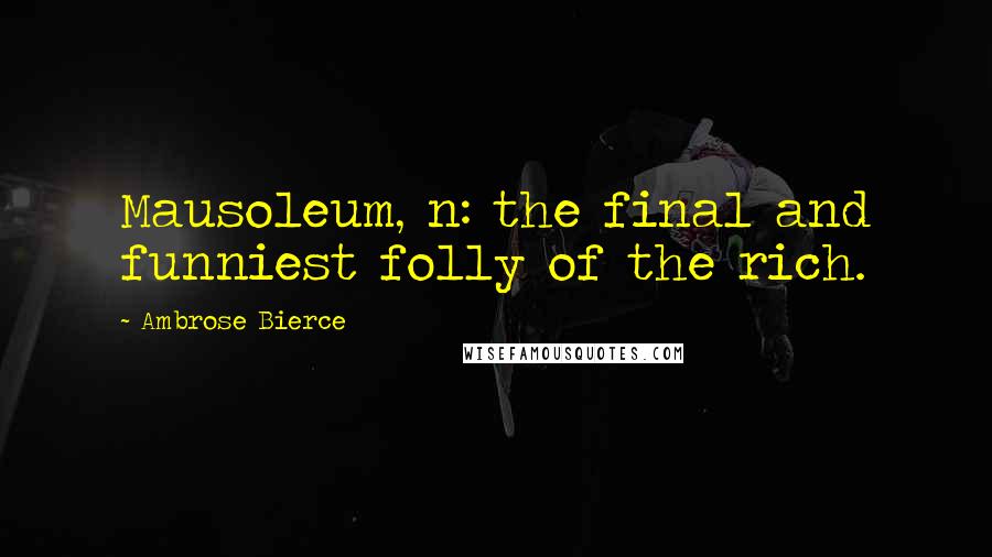 Ambrose Bierce Quotes: Mausoleum, n: the final and funniest folly of the rich.