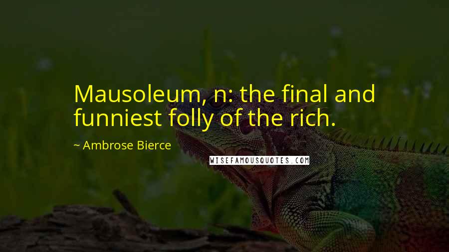 Ambrose Bierce Quotes: Mausoleum, n: the final and funniest folly of the rich.