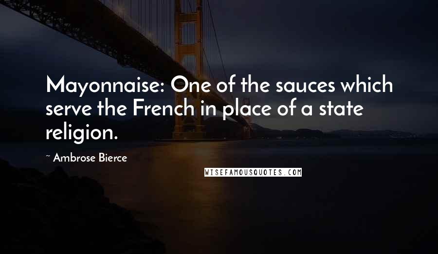 Ambrose Bierce Quotes: Mayonnaise: One of the sauces which serve the French in place of a state religion.