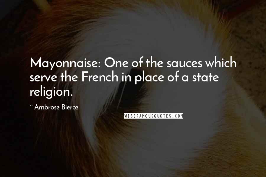 Ambrose Bierce Quotes: Mayonnaise: One of the sauces which serve the French in place of a state religion.