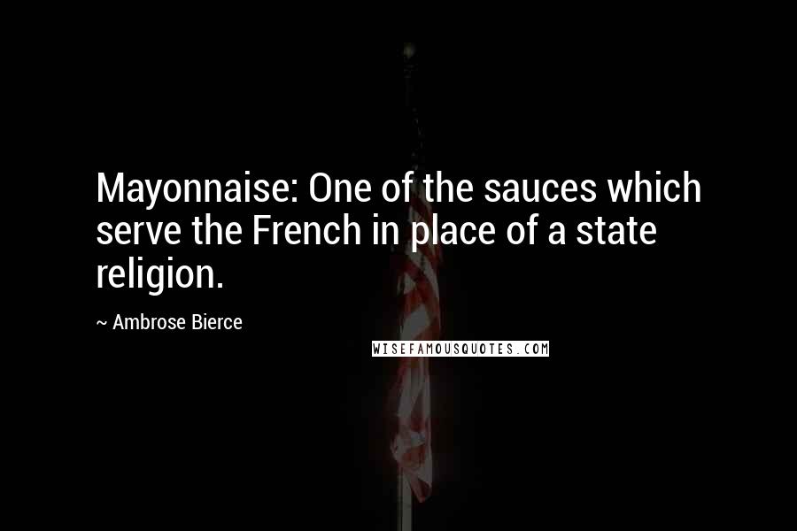 Ambrose Bierce Quotes: Mayonnaise: One of the sauces which serve the French in place of a state religion.
