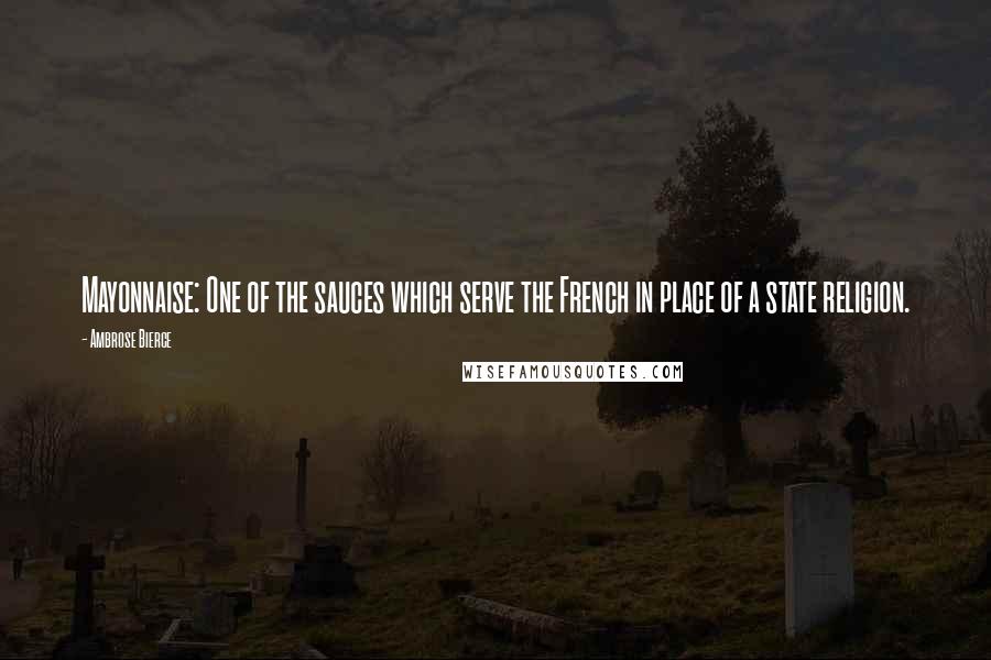 Ambrose Bierce Quotes: Mayonnaise: One of the sauces which serve the French in place of a state religion.