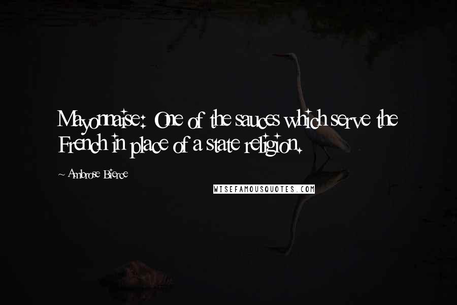 Ambrose Bierce Quotes: Mayonnaise: One of the sauces which serve the French in place of a state religion.