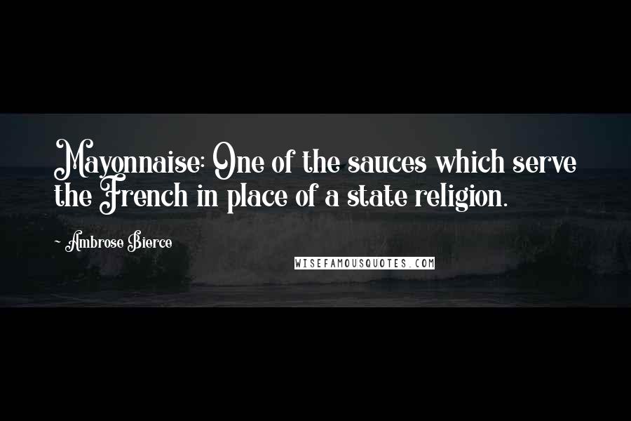 Ambrose Bierce Quotes: Mayonnaise: One of the sauces which serve the French in place of a state religion.