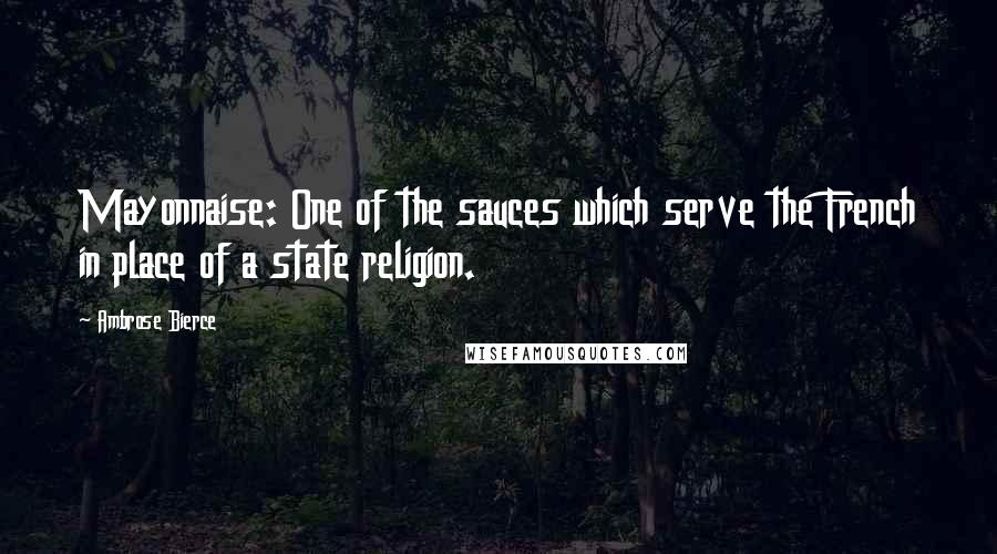 Ambrose Bierce Quotes: Mayonnaise: One of the sauces which serve the French in place of a state religion.