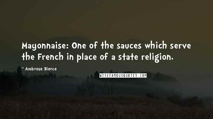 Ambrose Bierce Quotes: Mayonnaise: One of the sauces which serve the French in place of a state religion.