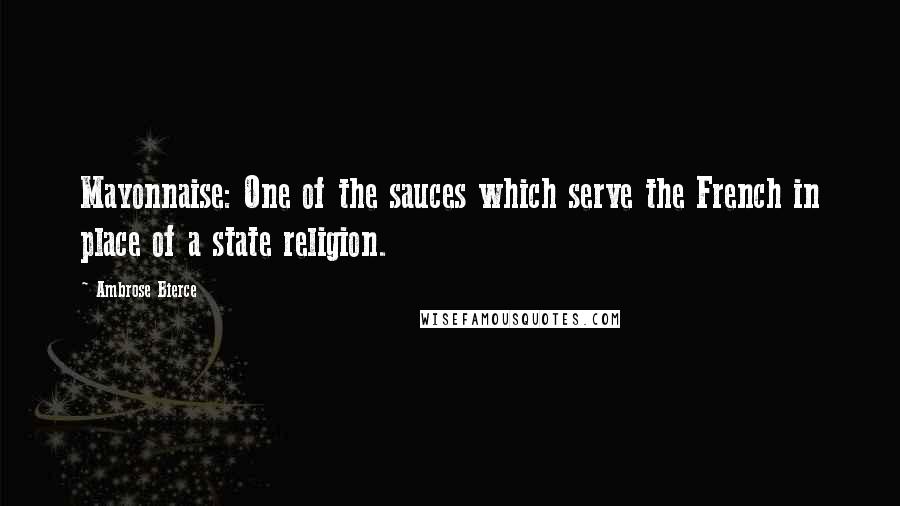 Ambrose Bierce Quotes: Mayonnaise: One of the sauces which serve the French in place of a state religion.