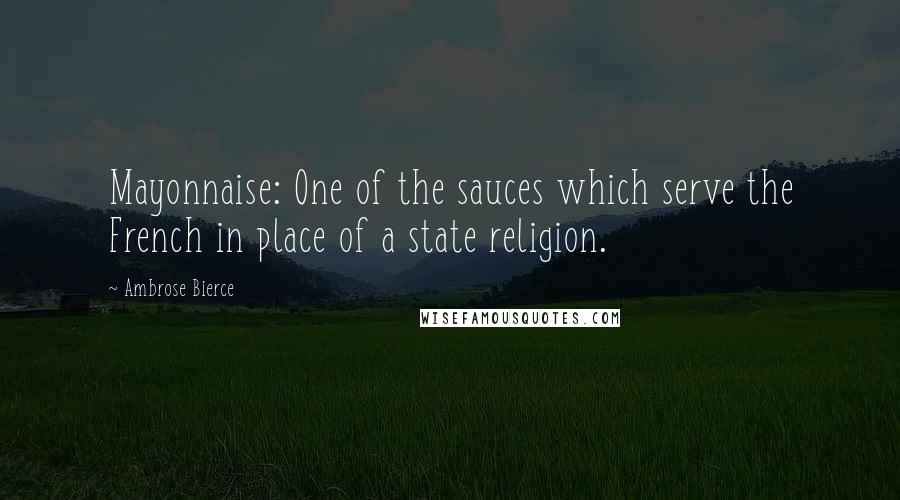 Ambrose Bierce Quotes: Mayonnaise: One of the sauces which serve the French in place of a state religion.