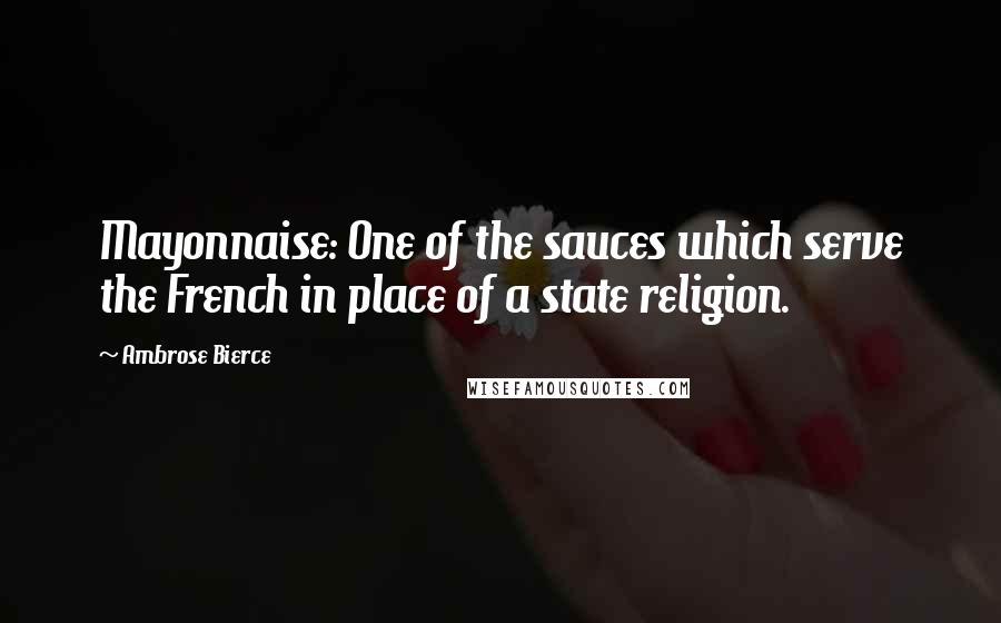 Ambrose Bierce Quotes: Mayonnaise: One of the sauces which serve the French in place of a state religion.